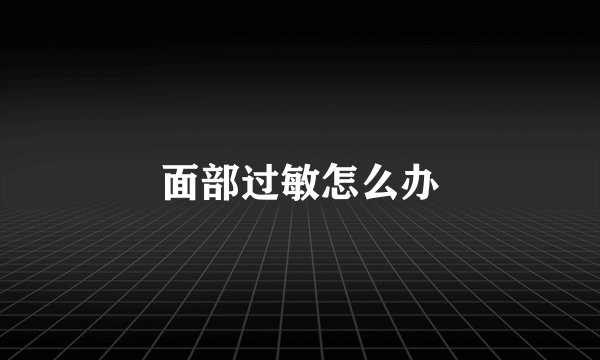 面部过敏怎么办