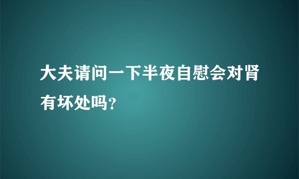 大夫请问一下半夜自慰会对肾有坏处吗？