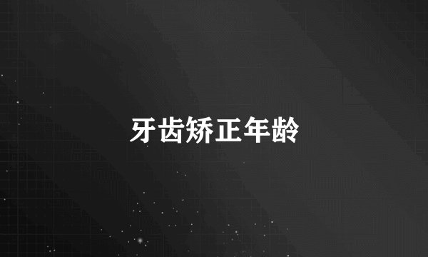 牙齿矫正年龄