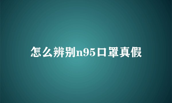 怎么辨别n95口罩真假