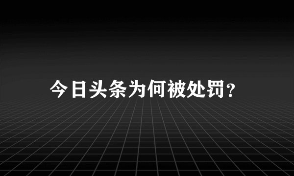 今日头条为何被处罚？