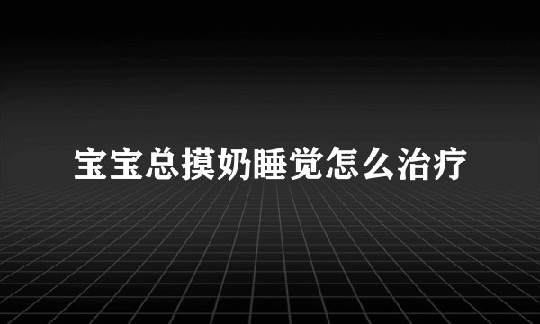 宝宝总摸奶睡觉怎么治疗