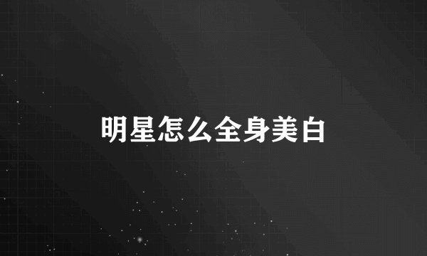 明星怎么全身美白
