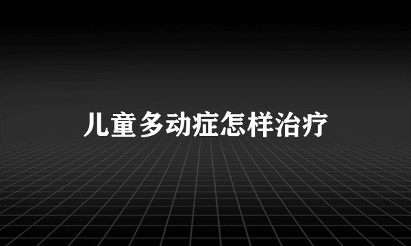 儿童多动症怎样治疗