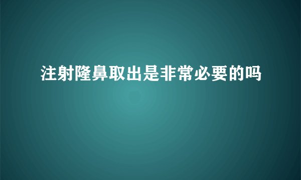 注射隆鼻取出是非常必要的吗