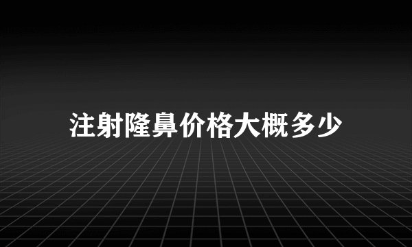 注射隆鼻价格大概多少