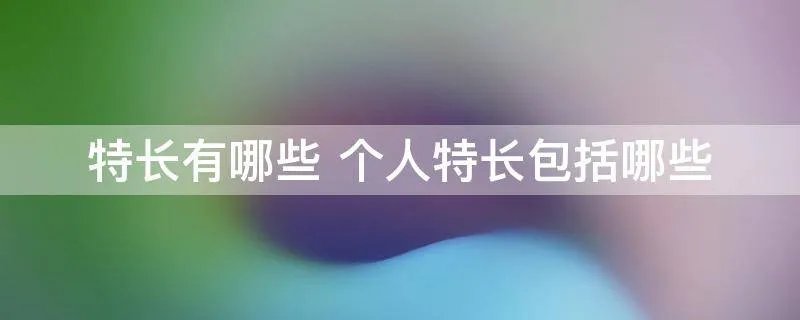 特长有哪些 个人特长包括哪些