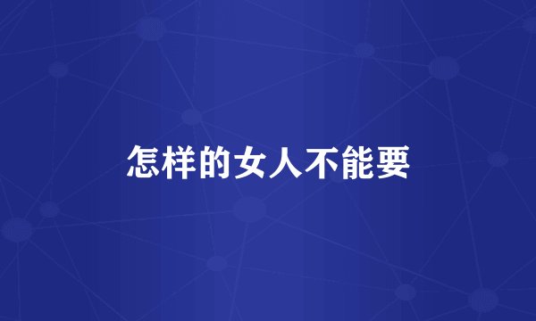 怎样的女人不能要