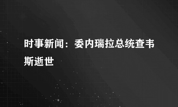 时事新闻：委内瑞拉总统查韦斯逝世