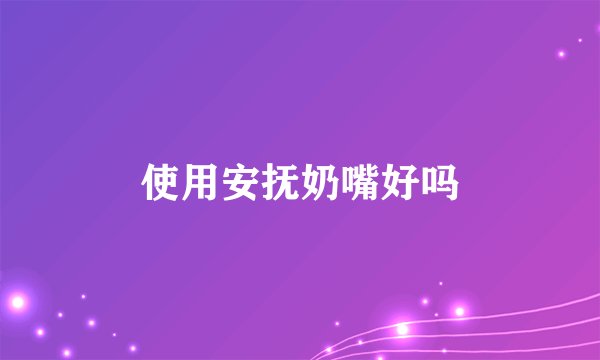 使用安抚奶嘴好吗