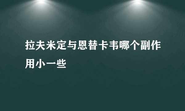 拉夫米定与恩替卡韦哪个副作用小一些