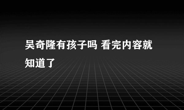吴奇隆有孩子吗 看完内容就知道了