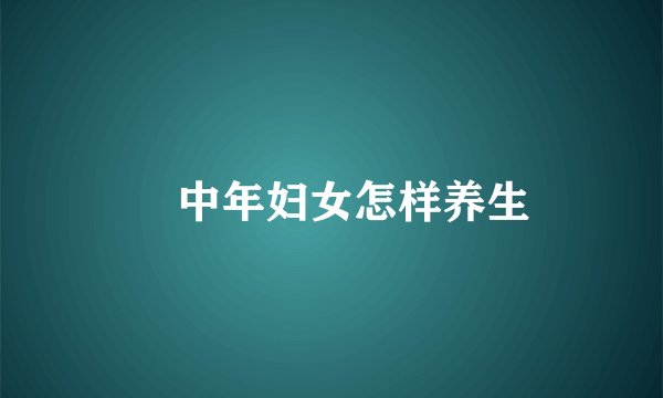 ​中年妇女怎样养生
