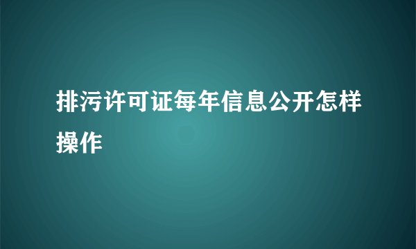排污许可证每年信息公开怎样操作
