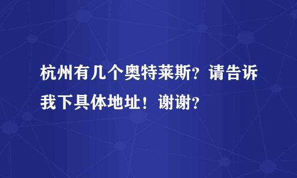 杭州有几个奥特莱斯？请告诉我下具体地址！谢谢？