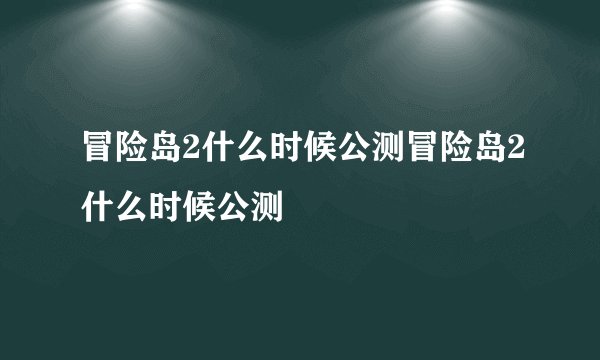 冒险岛2什么时候公测冒险岛2什么时候公测
