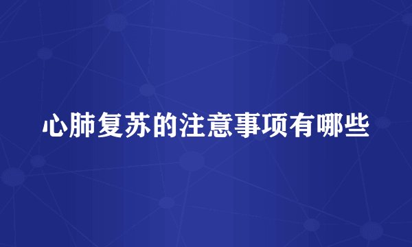 心肺复苏的注意事项有哪些