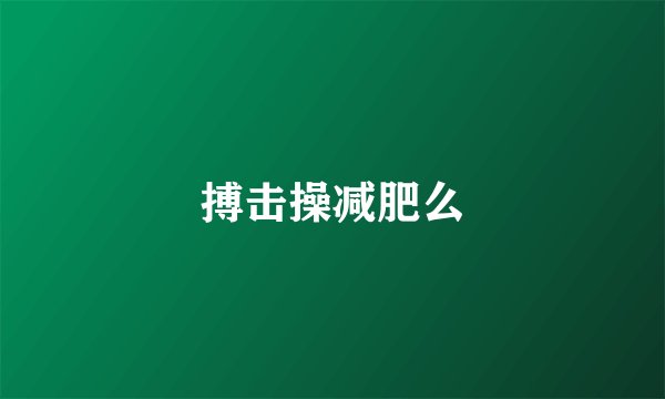 搏击操减肥么