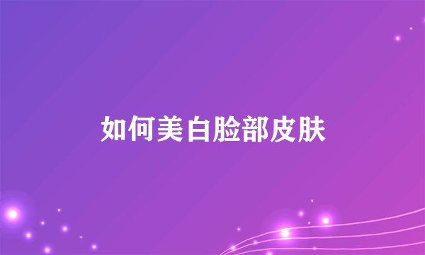 如何美白脸部皮肤