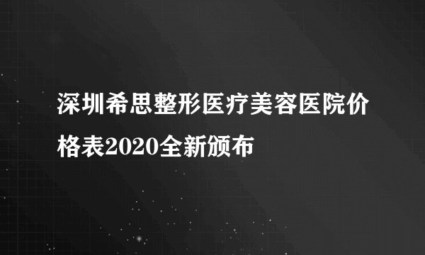 深圳希思整形医疗美容医院价格表2020全新颁布