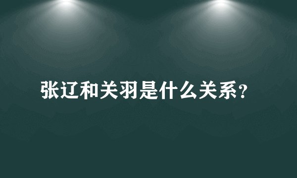 张辽和关羽是什么关系？