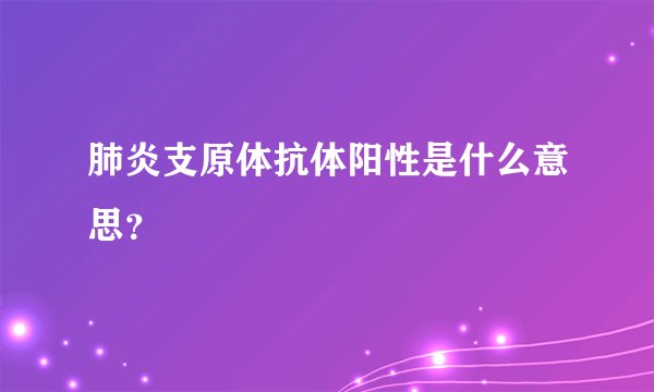 肺炎支原体抗体阳性是什么意思？