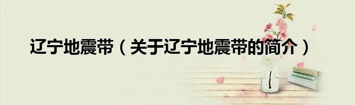 辽宁地震带（关于辽宁地震带的简介）