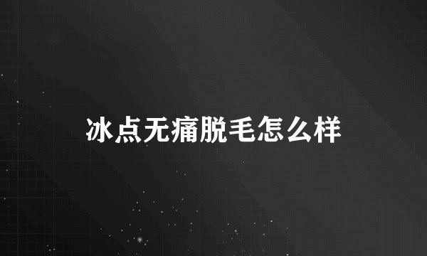 冰点无痛脱毛怎么样