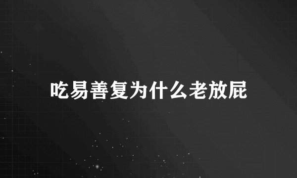 吃易善复为什么老放屁
