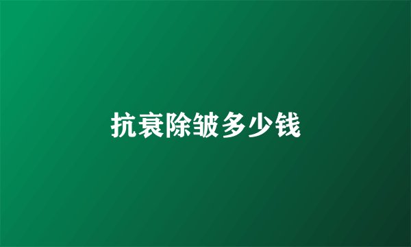 抗衰除皱多少钱