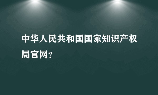 中华人民共和国国家知识产权局官网？