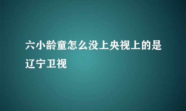 六小龄童怎么没上央视上的是辽宁卫视