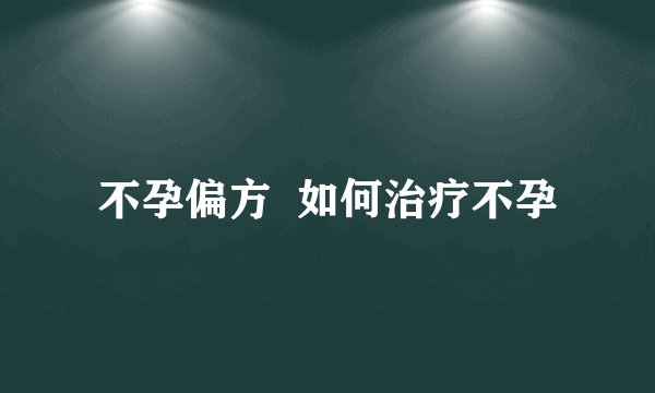 不孕偏方  如何治疗不孕