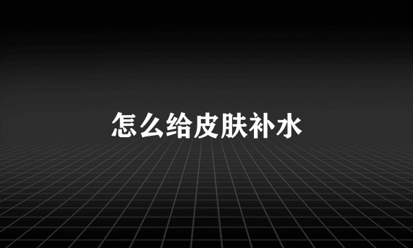 怎么给皮肤补水