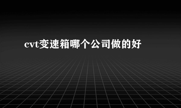cvt变速箱哪个公司做的好