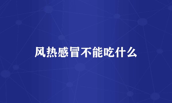 风热感冒不能吃什么