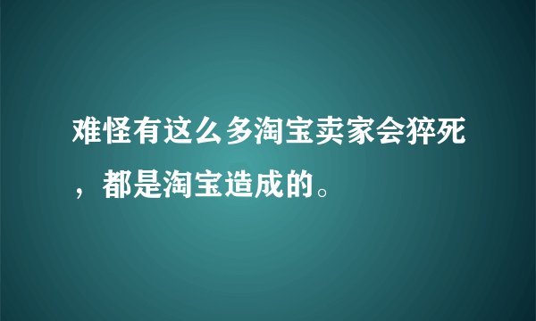 难怪有这么多淘宝卖家会猝死，都是淘宝造成的。