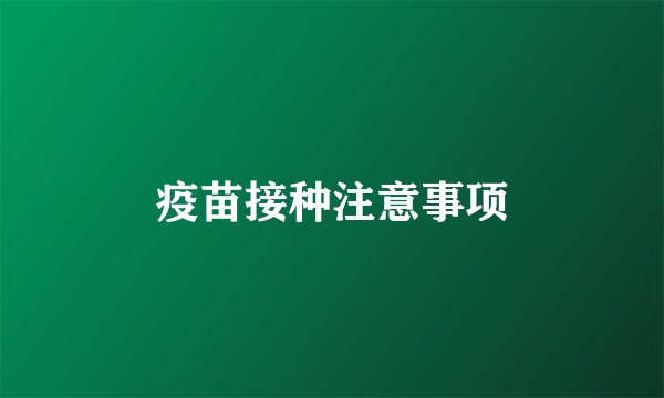 疫苗接种注意事项