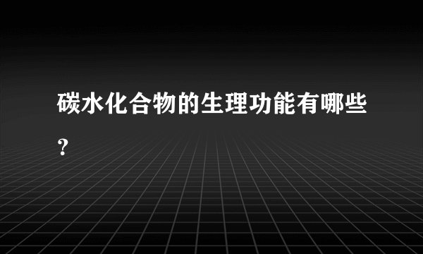 碳水化合物的生理功能有哪些？