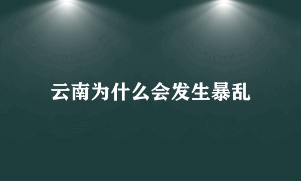 云南为什么会发生暴乱