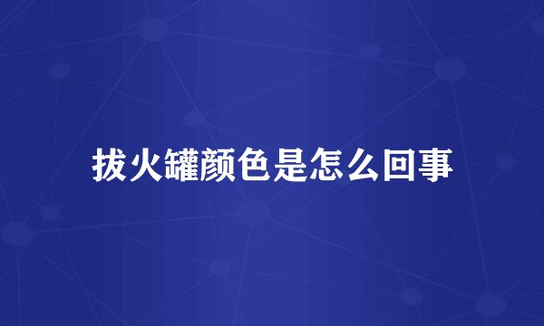 拔火罐颜色是怎么回事
