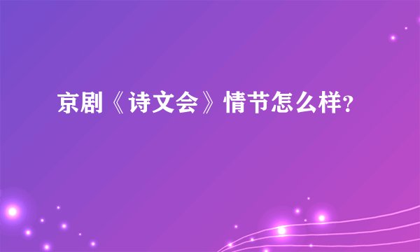 京剧《诗文会》情节怎么样？