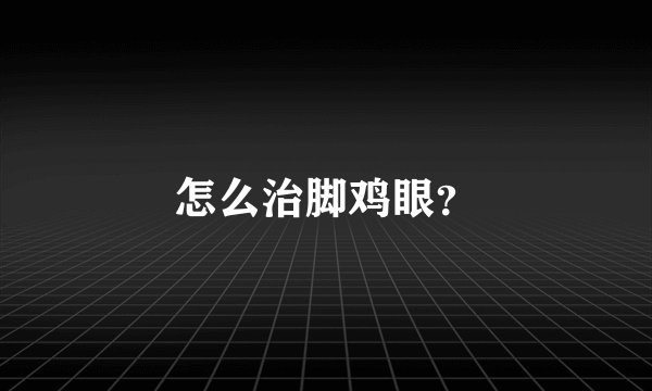 怎么治脚鸡眼?