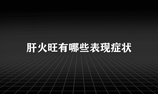 肝火旺有哪些表现症状