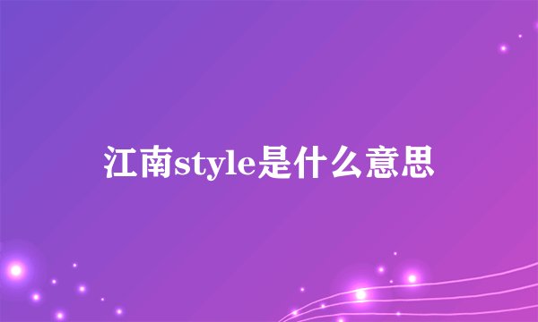 江南style是什么意思