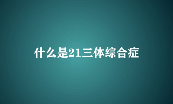 什么是21三体综合症