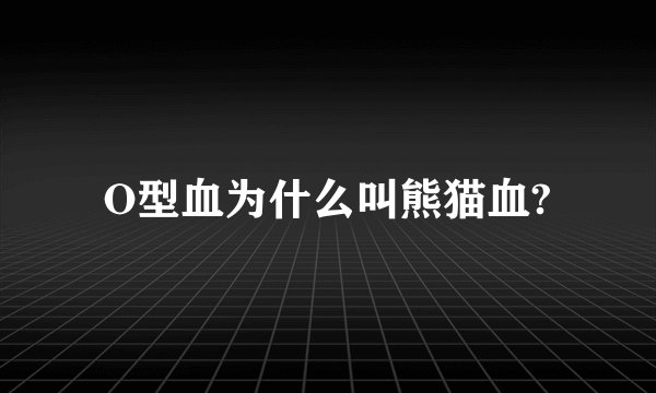 O型血为什么叫熊猫血?