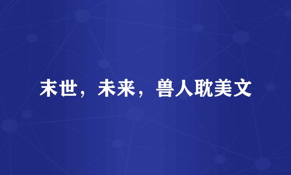 末世,未来,兽人耽美文