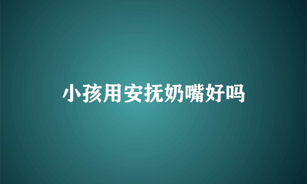 小孩用安抚奶嘴好吗