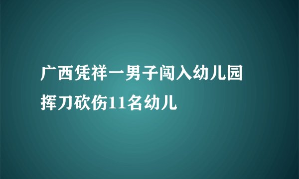 广西凭祥一男子闯入幼儿园 挥刀砍伤11名幼儿